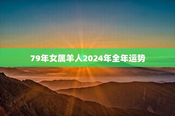 79年女属羊人2024年全年运势
