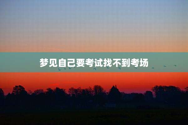 梦见自己要考试找不到考场
