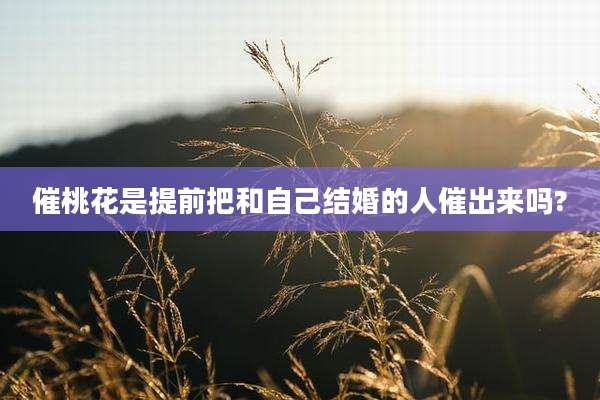 催桃花是提前把和自己结婚的人催出来吗?