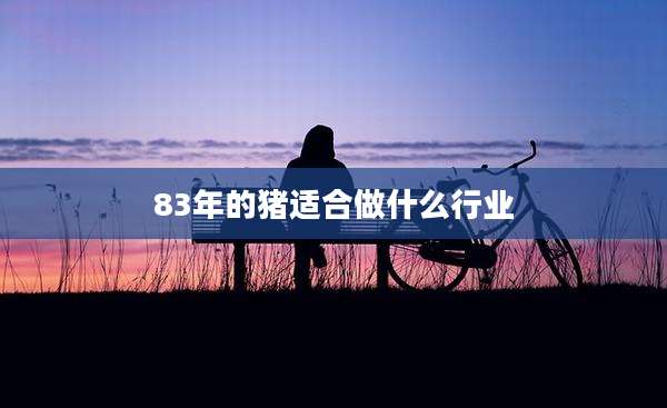 83年的猪适合做什么行业