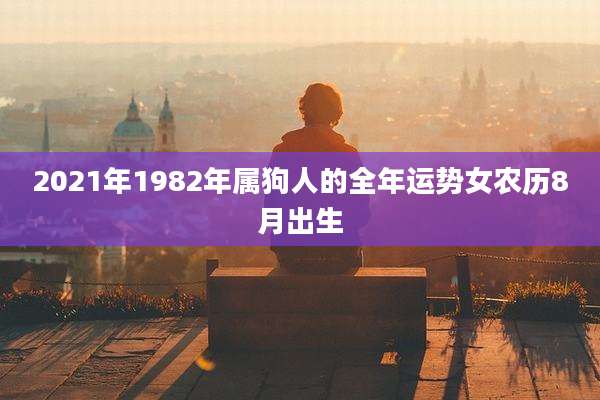 2021年1982年属狗人的全年运势女农历8月出生