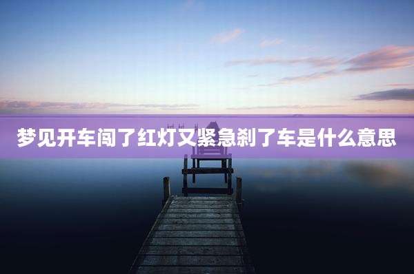 梦见开车闯了红灯又紧急刹了车是什么意思
