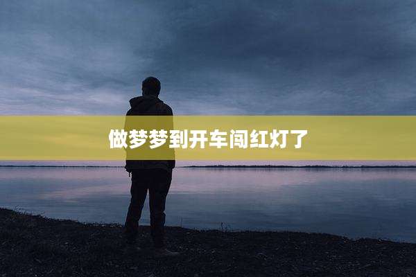 做梦梦到开车闯红灯了