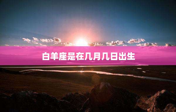 白羊座是在几月几日出生