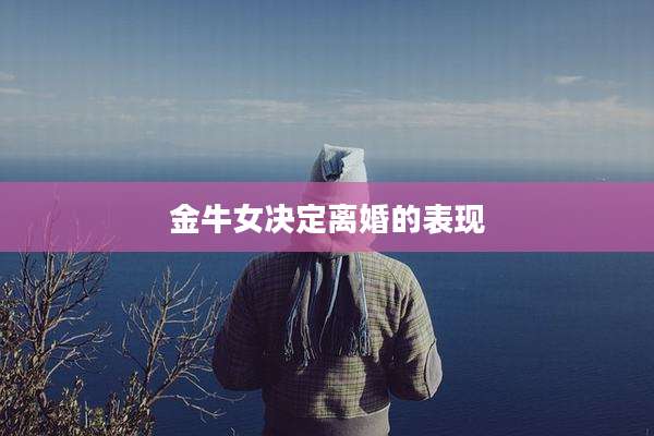 金牛女决定离婚的表现