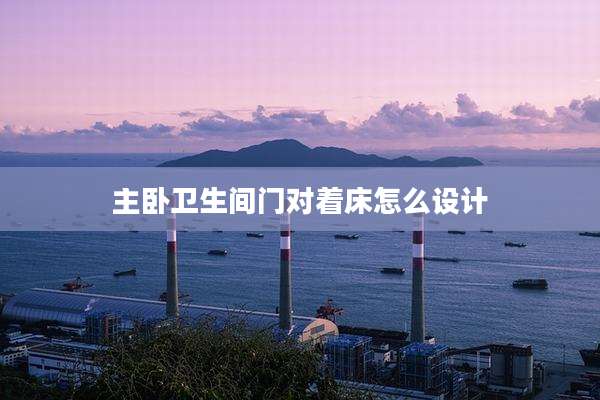 主卧卫生间门对着床怎么设计