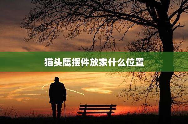 猫头鹰摆件放家什么位置