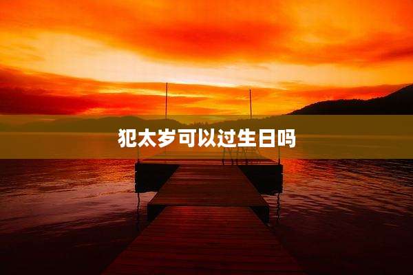 犯太岁可以过生日吗