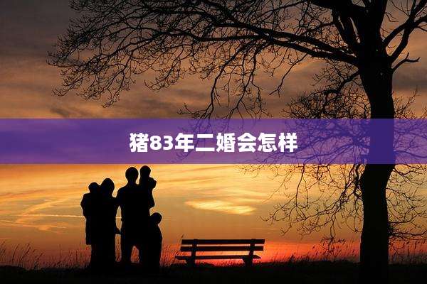 猪83年二婚会怎样