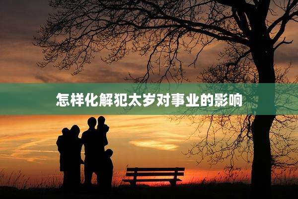 怎样化解犯太岁对事业的影响