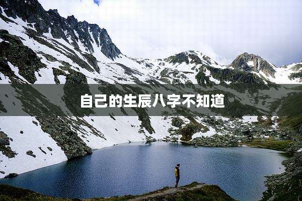 自己的生辰八字不知道