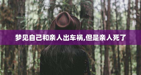 梦见自己和亲人出车祸,但是亲人死了
