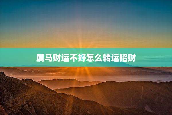 属马财运不好怎么转运招财