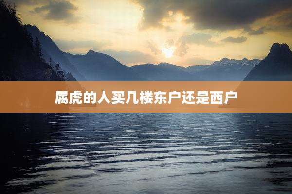 属虎的人买几楼东户还是西户