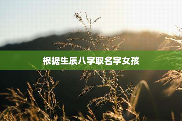 根据生辰八字取名字女孩