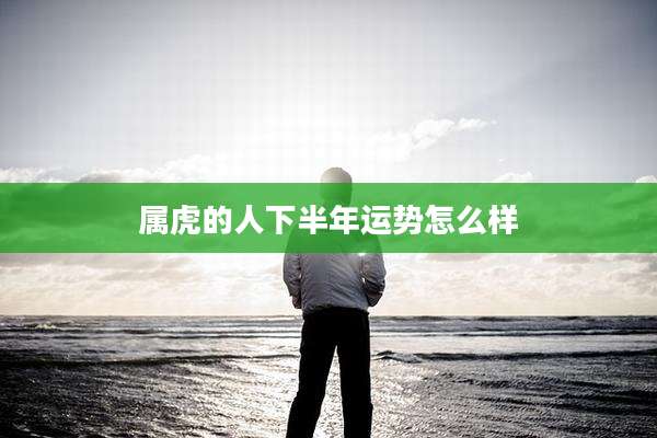 属虎的人下半年运势怎么样
