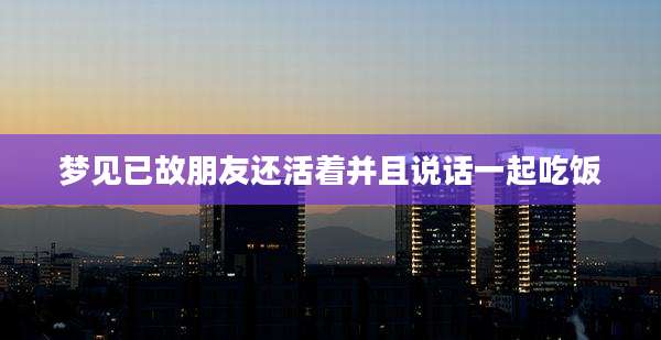梦见已故朋友还活着并且说话一起吃饭
