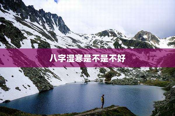 八字湿寒是不是不好