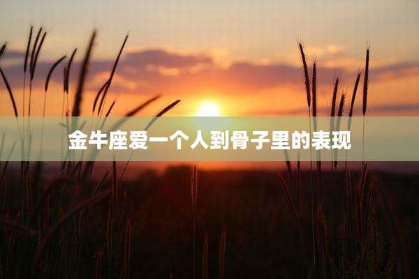 金牛座爱一个人到骨子里的表现