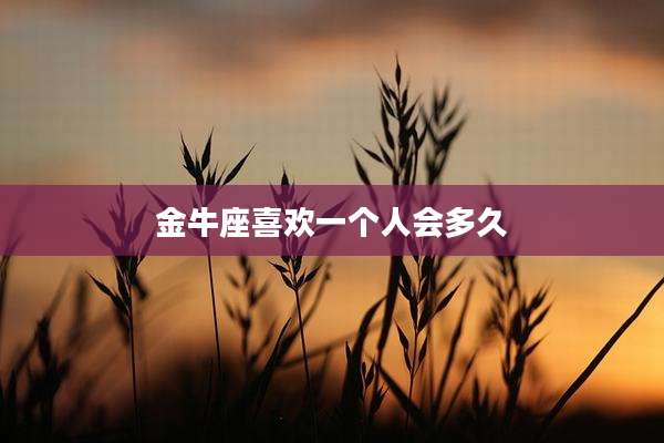 金牛座喜欢一个人会多久