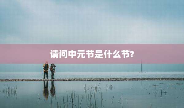 请问中元节是什么节?