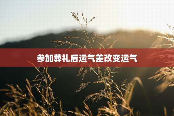 参加葬礼后运气差改变运气