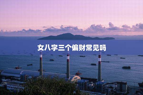 女八字三个偏财常见吗
