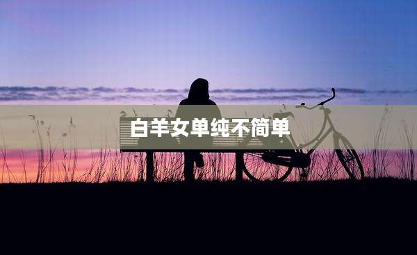白羊女单纯不简单