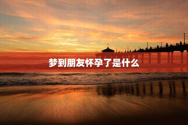 梦到朋友怀孕了是什么
