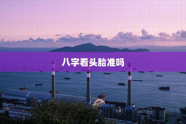 八字看头胎准吗