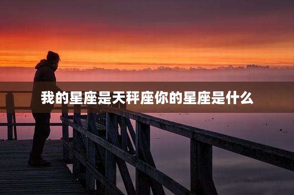 我的星座是天秤座你的星座是什么