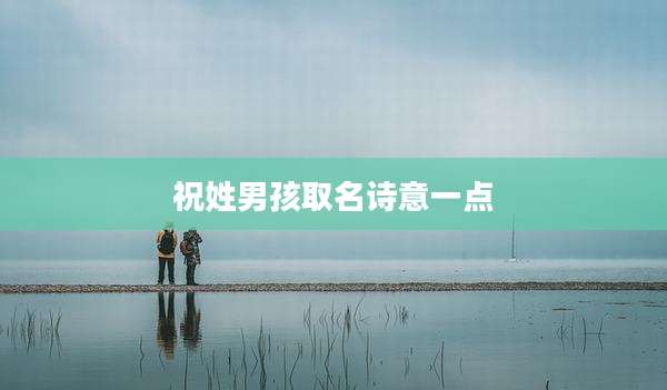 祝姓男孩取名诗意一点