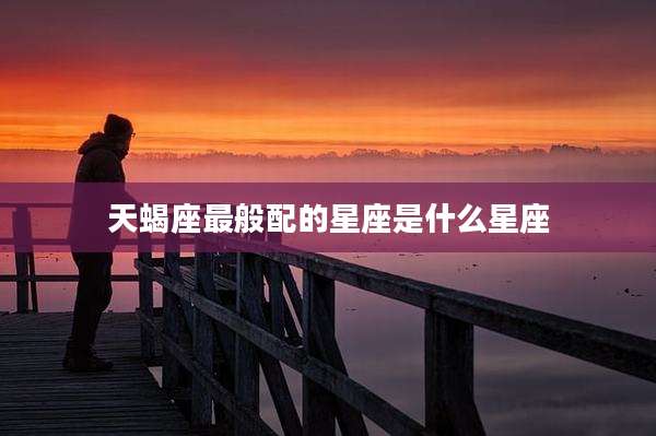 天蝎座最般配的星座是什么星座