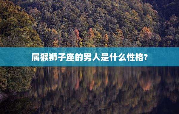 属猴狮子座的男人是什么性格?
