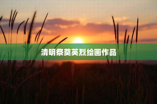 清明祭奠英烈绘画作品