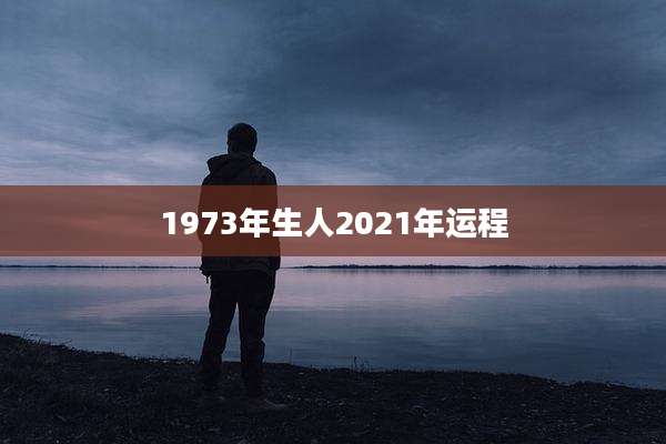 1973年生人2021年运程