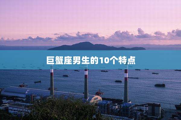 巨蟹座男生的10个特点