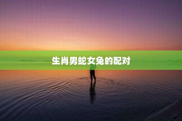 生肖男蛇女兔的配对