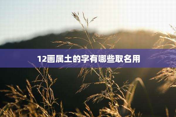 12画属土的字有哪些取名用