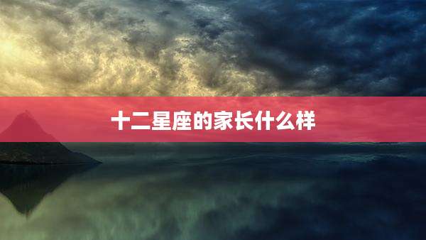 十二星座的家长什么样