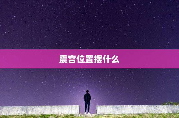 震宫位置摆什么