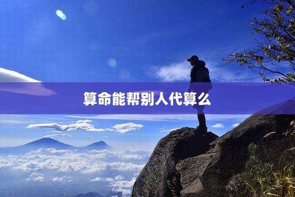 算命能帮别人代算么