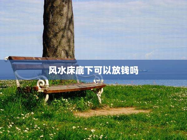 风水床底下可以放钱吗