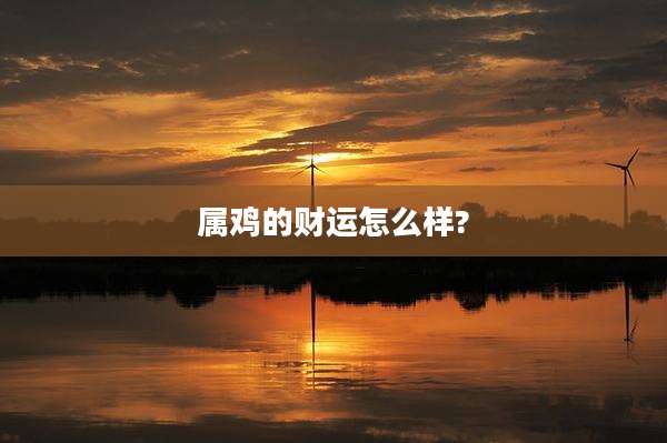 属鸡的财运怎么样?