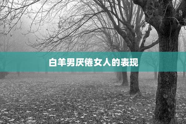 白羊男厌倦女人的表现