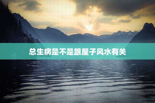 总生病是不是跟屋子风水有关