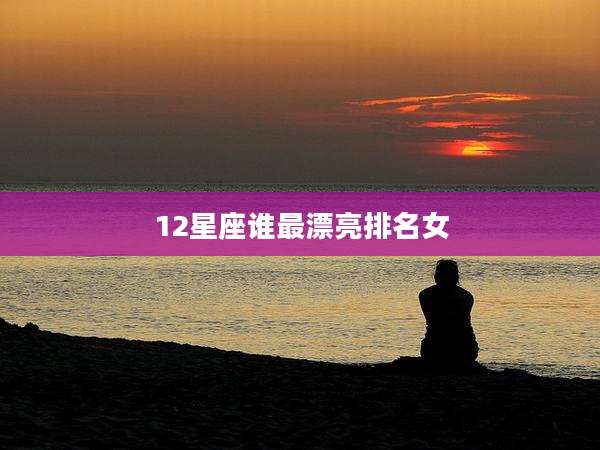 12星座谁最漂亮排名女