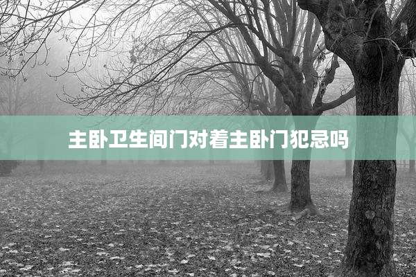 主卧卫生间门对着主卧门犯忌吗