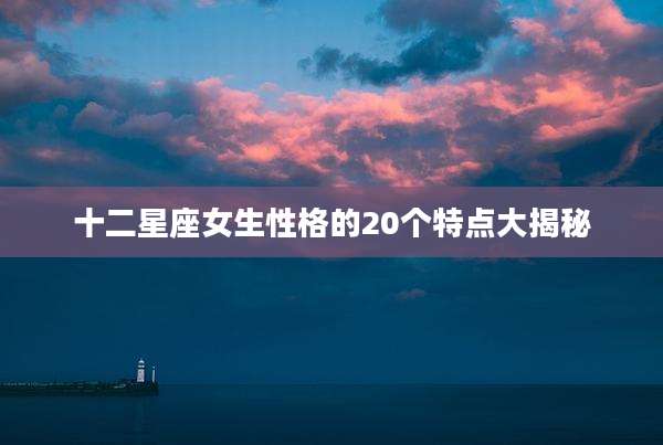 十二星座女生性格的20个特点大揭秘