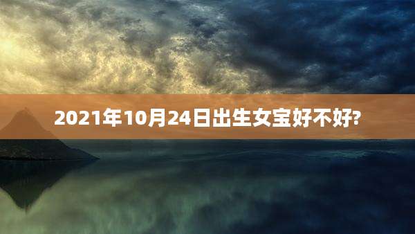 2021年10月24日出生女宝好不好?